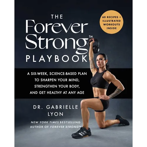 The Forever Strong(tm) Playbook: A Six-Week, Science-Based Plan to Sharpen Your Mind, Strengthen Your Body, and Get Healthy at Any Age