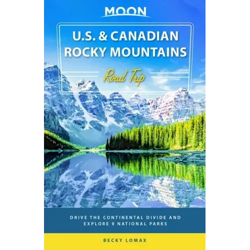 Moon U.S. & Canadian Rocky Mountains Road Trip: Drive the Continental Divide and Explore 9 National Parks