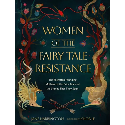 Women of the Fairy Tale Resistance: The Forgotten Founding Mothers of the Fairy Tale and the Stories That They Spun