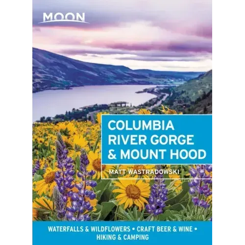 Moon Columbia River Gorge & Mount Hood: Waterfalls & Wildflowers, Craft Beer & Wine, Hiking & Camping