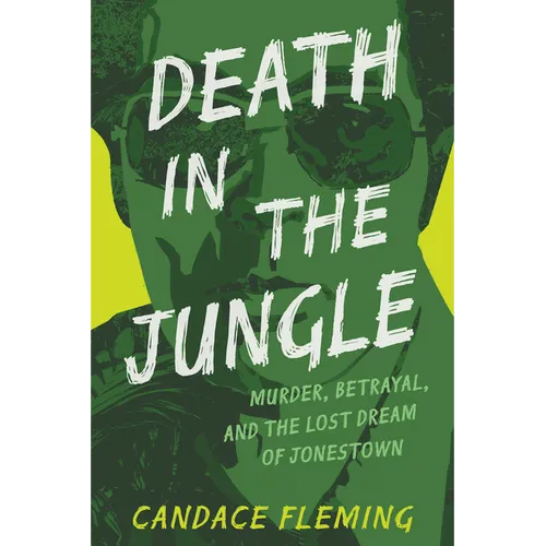 Death in the Jungle: Murder, Betrayal, and the Lost Dream of Jonestown