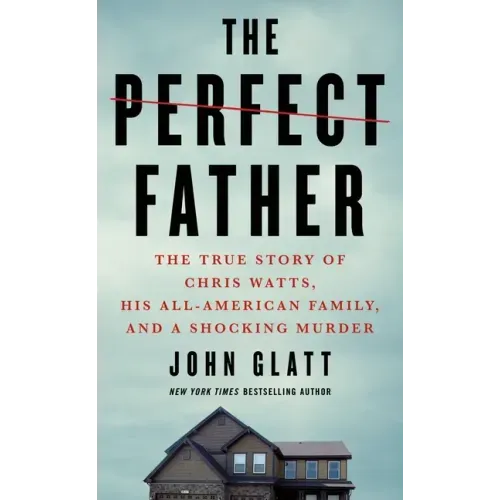 The Perfect Father: The True Story of Chris Watts, His All-American Family, and a Shocking Murder