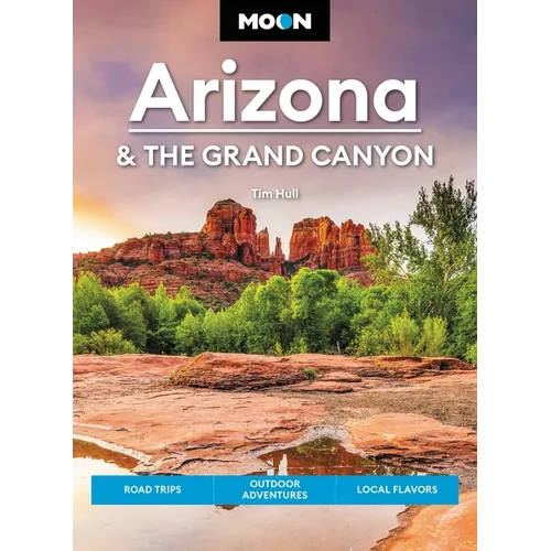 Moon Arizona & the Grand Canyon: Road Trips, Outdoor Adventures, Local Flavors