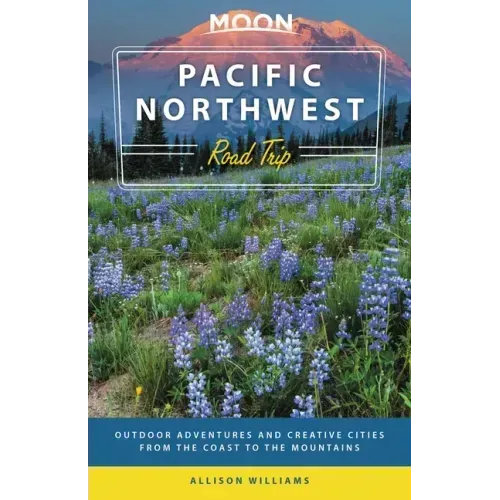 Moon Pacific Northwest Road Trip: Seattle, Vancouver, Victoria, the Olympic Peninsula, Portland, the Oregon Coast & Mount Rainier