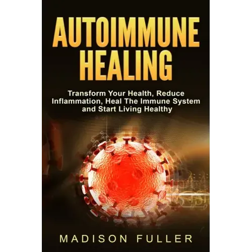 Autoimmune Healing, Transform Your Health, Reduce Inflammation, Heal The Immune System and Start Living Healthy